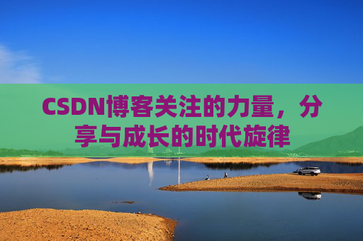 CSDN博客关注的力量,分享与成长的时代旋律 CSDN博客关注的力量,分享与成长的时代旋律